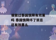 谁做过泰国情降有效果吗 泰国情降坏了禁忌还有效果么