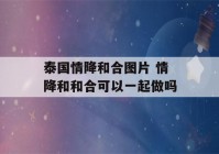 泰国情降和合图片 情降和和合可以一起做吗