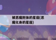 被恶魔附体的星座(恶魔化身的星座)