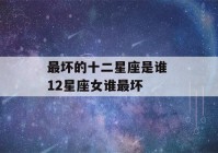 最坏的十二星座是谁 12星座女谁最坏