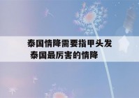 泰国情降需要指甲头发 泰国最厉害的情降