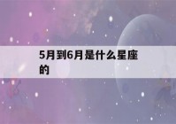 5月到6月是什么星座的(五月到六月是什么星座)