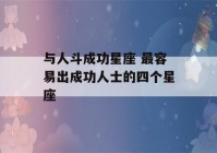 与人斗成功星座 最容易出成功人士的四个星座