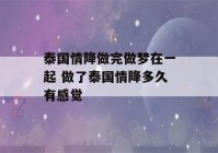 泰国情降做完做梦在一起 做了泰国情降多久有感觉