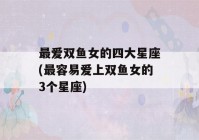 最爱双鱼女的四大星座(最容易爱上双鱼女的3个星座)