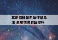 墓地情降是阴法还是黑法 墓地情降有反噬吗