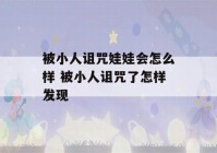 被小人诅咒娃娃会怎么样 被小人诅咒了怎样发现