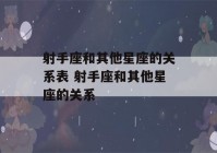 射手座和其他星座的关系表 射手座和其他星座的关系