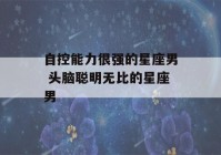 自控能力很强的星座男 头脑聪明无比的星座男