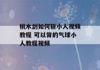 桃木剑如何斩小人视频教程 可以背的气球小人教程视频