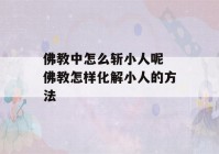 佛教中怎么斩小人呢 佛教怎样化解小人的方法