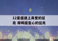 12星座遇上真爱的征兆 摩羯座变心的征兆