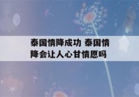 泰国情降成功 泰国情降会让人心甘情愿吗