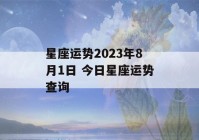 星座运势2023年8月1日 今日星座运势查询