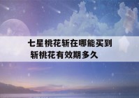 七星桃花斩在哪能买到 斩桃花有效期多久