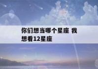 你们想当哪个星座 我想看12星座