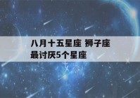 八月十五星座 狮子座最讨厌5个星座