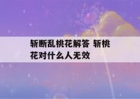 斩断乱桃花解答 斩桃花对什么人无效