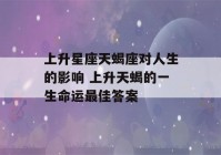 上升星座天蝎座对人生的影响 上升天蝎的一生命运最佳答案