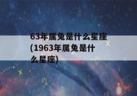 63年属兔是什么星座(1963年属兔是什么星座)