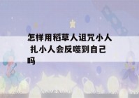 怎样用稻草人诅咒小人 扎小人会反噬到自己吗