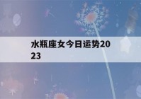 水瓶座女今日运势2023(水瓶座女今日运势2022)