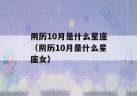 阴历10月是什么星座（阴历10月是什么星座女）