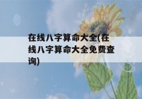 在线八字看八字大全(在线八字看八字大全免费查询)