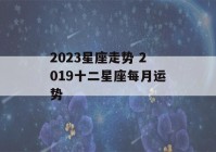 2023星座走势 2019十二星座每月运势