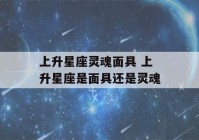 上升星座灵魂面具 上升星座是面具还是灵魂