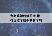 为老婆斩断桃花运 桃花运过了就不会有了吗