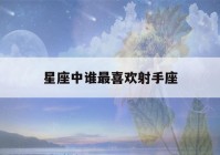 星座中谁最喜欢射手座