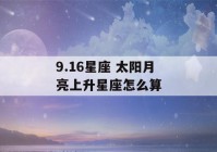 9.16星座 太阳月亮上升星座怎么算