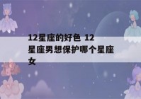 12星座的好色 12星座男想保护哪个星座女