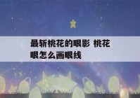 最斩桃花的眼影 桃花眼怎么画眼线