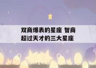 双商爆表的星座 智商超过天才的三大星座