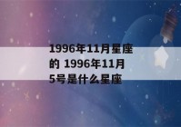 1996年11月星座的 1996年11月5号是什么星座