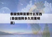 泰国情降需要什么东西(泰国情降多久效果明显)