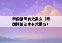 泰国情降有效果么（泰国降情法术有效果么）