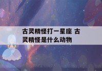 古灵精怪打一星座 古灵精怪是什么动物