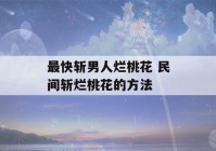 最快斩男人烂桃花 民间斩烂桃花的方法