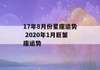 17年8月份星座运势 2020年1月巨蟹座运势