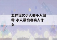 怎样诅咒小人要小人倒霉 小人最怕老实人什么