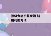 顶级大斩桃花反馈 斩桃花的方法