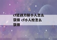 cf近战刀斩小人怎么获得 cf小人枪怎么获得