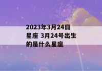 2023年3月24日星座 3月24号出生的是什么星座