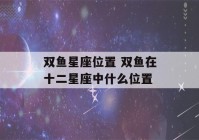 双鱼星座位置 双鱼在十二星座中什么位置