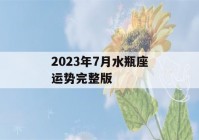 2023年7月水瓶座运势完整版(水瓶座2021年七月运势完整版)