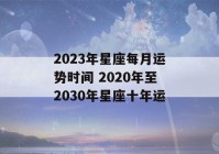 2023年星座每月运势时间 2020年至2030年星座十年运