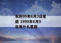 农历99年6月3日星座 1999年6月9日是什么星座